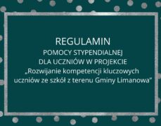 REGULAMIN POMOCY STYPENDIALNEJ DLA UCZNIÓW  W PROJEKCIE „Rozwijanie kompetencji kluczowych uczniów ze szkół z terenu Gminy Limanowa”